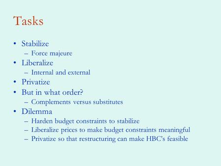 Tasks Stabilize –Force majeure Liberalize –Internal and external Privatize But in what order? –Complements versus substitutes Dilemma –Harden budget constraints.