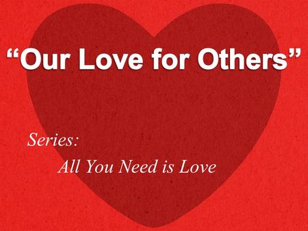 Series: All You Need is Love. “…Love your neighbor as yourself…” (Mark 12:31 NKJV)