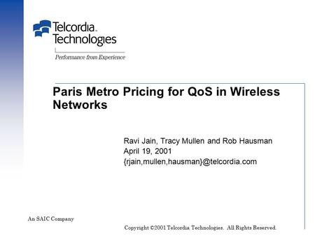 Paris Metro Pricing for QoS in Wireless Networks An SAIC Company Ravi Jain, Tracy Mullen and Rob Hausman April 19, 2001