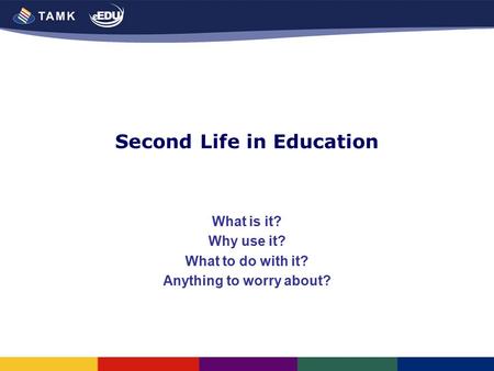 Second Life in Education What is it? Why use it? What to do with it? Anything to worry about?