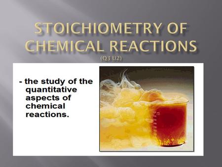  The study of the quantitative relationships between reactants and products in a reaction  It is used to answer questions like; If I have this much.