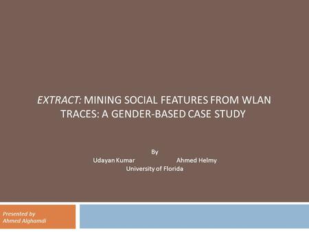 EXTRACT: MINING SOCIAL FEATURES FROM WLAN TRACES: A GENDER-BASED CASE STUDY By Udayan Kumar Ahmed Helmy University of Florida Presented by Ahmed Alghamdi.