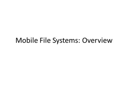 Mobile File Systems: Overview. Mobile file systems Goal – efficient and transparent access to shared files within a mobile environment while maintaining.