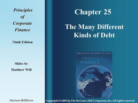 Chapter 25 Principles PrinciplesofCorporateFinance Ninth Edition The Many Different Kinds of Debt Slides by Matthew Will Copyright © 2008 by The McGraw-Hill.