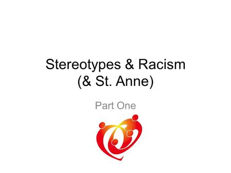 Stereotypes & Racism (& St. Anne) Part One. Stereotype : An individual belief about a group of people Racism : Societal policies and practices that are.