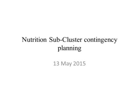 Nutrition Sub-Cluster contingency planning 13 May 2015.