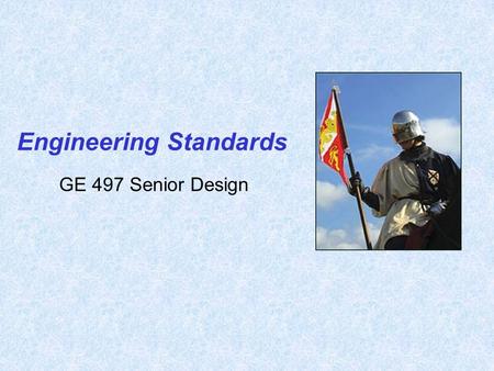 GE 497 Senior Design Engineering Standards. 2 Standards are detailed documents that may be rules, testing methods, definitions, recommended practices,