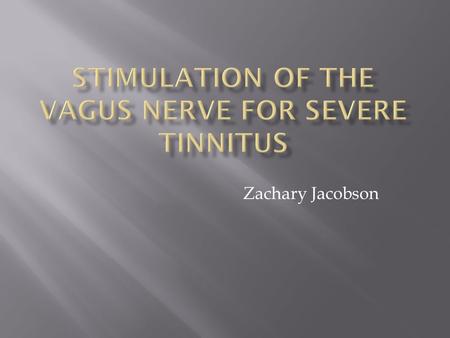 Zachary Jacobson.  Tinnitus: Stimulation of the auditory nerve producing a “ringing” in the ear without an external source.  50 million people suffer.