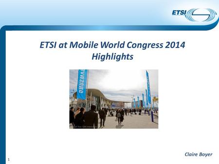 1 ETSI at Mobile World Congress 2014 Highlights Claire Boyer.