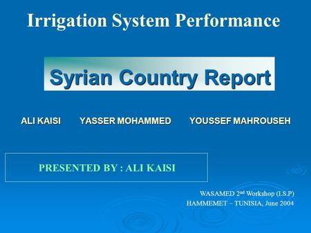 Syrian Country Report ALI KAISI YASSER MOHAMMED YOUSSEF MAHROUSEH ALI KAISI YASSER MOHAMMED YOUSSEF MAHROUSEH Irrigation System Performance PRESENTED BY.