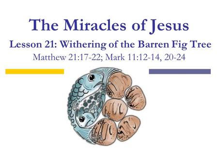 The Miracles of Jesus Lesson 21: Withering of the Barren Fig Tree Matthew 21:17-22; Mark 11:12-14, 20-24.