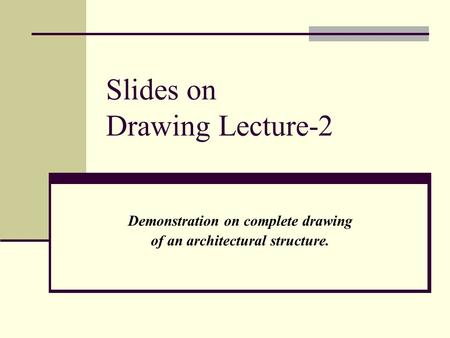 Slides on Drawing Lecture-2 Demonstration on complete drawing of an architectural structure.