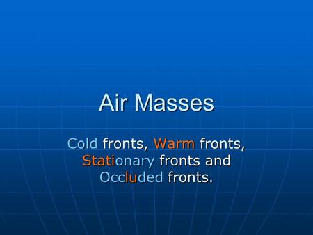 Air Masses Cold fronts, Warm fronts, Stationary fronts and Occluded fronts.