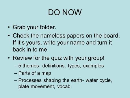 DO NOW Grab your folder. Check the nameless papers on the board. If it’s yours, write your name and turn it back in to me. Review for the quiz with your.