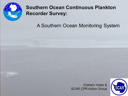 Graham Hosie & SCAR CPR Action Group Southern Ocean Continuous Plankton Recorder Survey: A Southern Ocean Monitoring System.