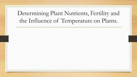 Determining Plant Nutrients, Fertility and the Influence of Temperature on Plants.