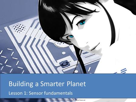 Park House School © P.Marshman All Rights Reserved Building a Smarter Planet Lesson 1: Sensor fundamentals.