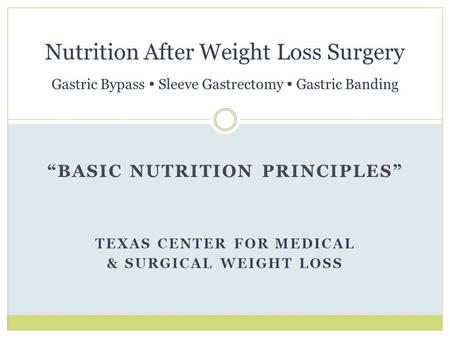 “BASIC NUTRITION PRINCIPLES” TEXAS CENTER FOR MEDICAL & SURGICAL WEIGHT LOSS Nutrition After Weight Loss Surgery Gastric Bypass  Sleeve Gastrectomy 