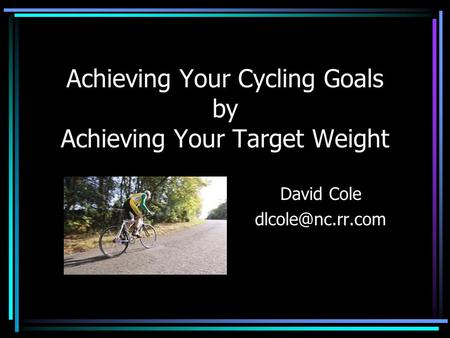 Achieving Your Cycling Goals by Achieving Your Target Weight David Cole