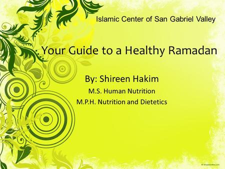 Your Guide to a Healthy Ramadan By: Shireen Hakim M.S. Human Nutrition M.P.H. Nutrition and Dietetics Islamic Center of San Gabriel Valley.