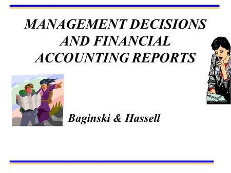 MANAGEMENT DECISIONS AND FINANCIAL ACCOUNTING REPORTS Baginski & Hassell.