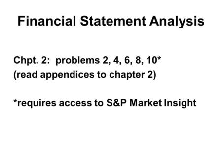 Financial Statement Analysis Chpt. 2: problems 2, 4, 6, 8, 10* (read appendices to chapter 2) *requires access to S&P Market Insight.