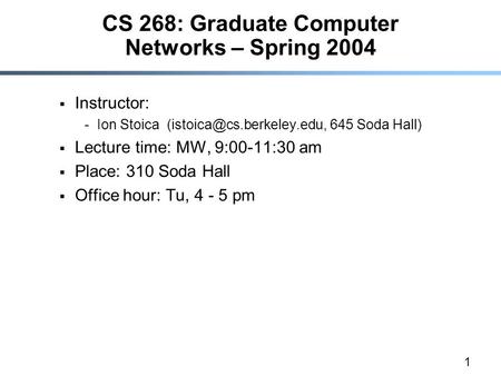 1 CS 268: Graduate Computer Networks – Spring 2004  Instructor: -Ion Stoica 645 Soda Hall)  Lecture time: MW, 9:00-11:30 am.