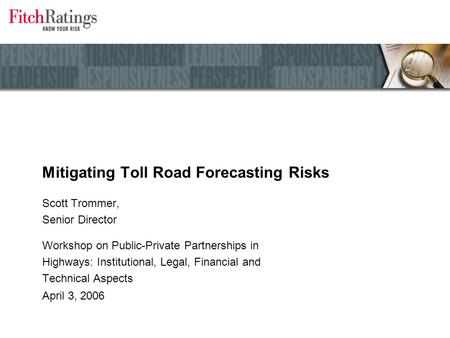 Mitigating Toll Road Forecasting Risks Scott Trommer, Senior Director Workshop on Public-Private Partnerships in Highways: Institutional, Legal, Financial.