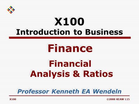 X100©2008 KEAW L15 X100 Introduction to Business Finance Professor Kenneth EA Wendeln Financial Analysis & Ratios Financial Analysis & Ratios.