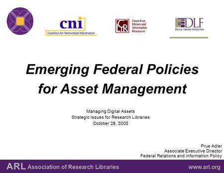 Emerging Federal Policies for Asset Management Managing Digital Assets Strategic Issues for Research Libraries October 28, 2005 Prue Adler Associate Executive.