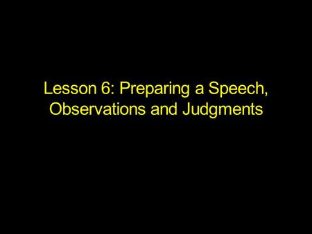 Lesson 6: Preparing a Speech, Observations and Judgments.