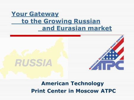 Your Gateway to the Growing Russian and Eurasian market American Technology Print Center in Moscow ATPC.