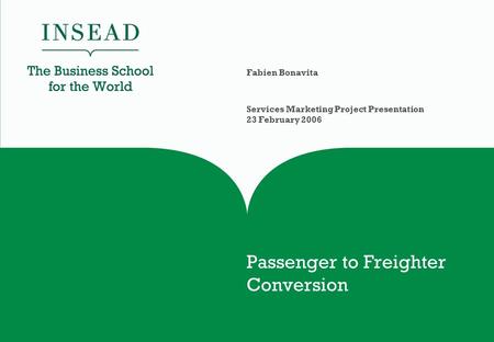 Passenger to Freighter Conversion Fabien Bonavita Services Marketing Project Presentation 23 February 2006.