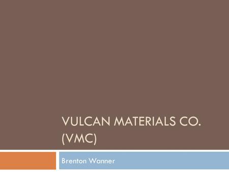 VULCAN MATERIALS CO. (VMC) Brenton Wanner. Overview  Largest producer  Cement  Concrete  Asphalt  10 States account for 85%  Acquired Florida Rock.