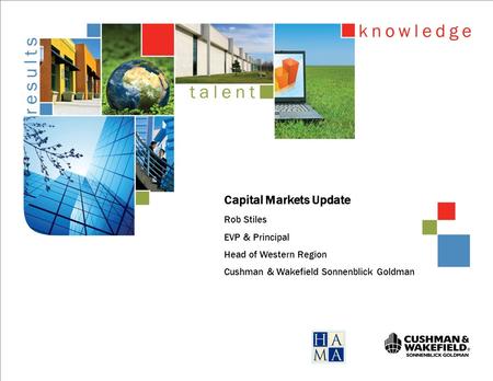 Capital Markets Update Rob Stiles EVP & Principal Head of Western Region Cushman & Wakefield Sonnenblick Goldman.