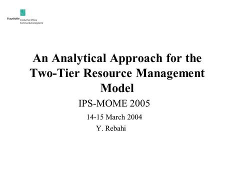 An Analytical Approach for the Two-Tier Resource Management Model IPS-MOME 2005 14-15 March 2004 Y. Rebahi.