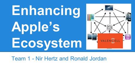 Enhancing Apple’s Ecosystem Team 1 - Nir Hertz and Ronald Jordan.