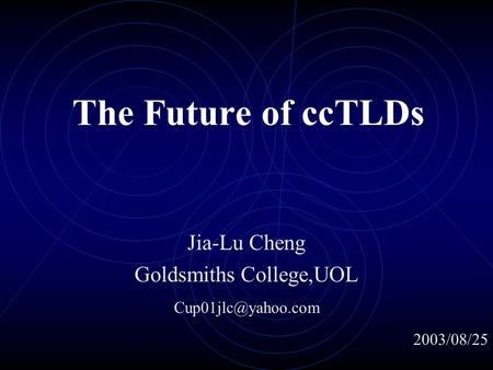 The Future of ccTLDs Jia-Lu Cheng Goldsmiths College,UOL 2003/08/25.