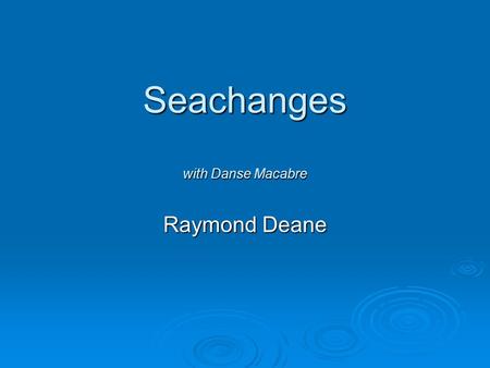 Seachanges with Danse Macabre Raymond Deane. This is an excerpt from Seachanges What can you hear?  Instruments are added in this order: Maracas, piano,