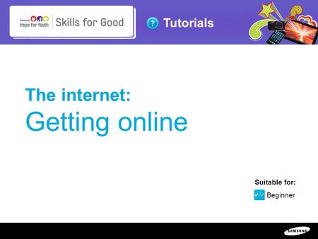 Copyright ©: 1995-2011 SAMSUNG & Samsung Hope for Youth. All rights reserved Tutorials The internet: Getting online Suitable for: Beginner.