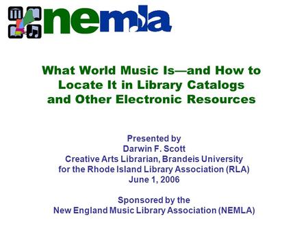 What World Music Is—and How to Locate It in Library Catalogs and Other Electronic Resources Presented by Darwin F. Scott Creative Arts Librarian, Brandeis.