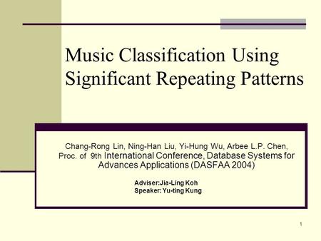 1 Music Classification Using Significant Repeating Patterns Chang-Rong Lin, Ning-Han Liu, Yi-Hung Wu, Arbee L.P. Chen, Proc. of 9th International Conference,