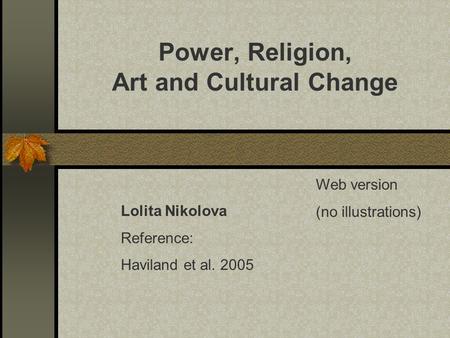 Power, Religion, Art and Cultural Change Lolita Nikolova Reference: Haviland et al. 2005 Web version (no illustrations)