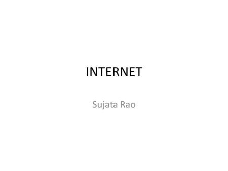 INTERNET Sujata Rao. What is INTERNET? The Internet, sometimes called simply the Net, is a worldwide system of computer networks. A network of networks.