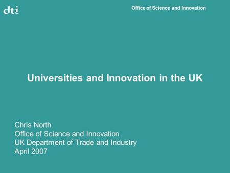 Office of Science and Innovation Universities and Innovation in the UK Chris North Office of Science and Innovation UK Department of Trade and Industry.