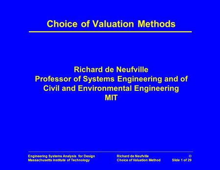 Engineering Systems Analysis for Design Massachusetts Institute of Technology Richard de Neufville © Choice of Valuation Method Slide 1 of 29 Choice of.