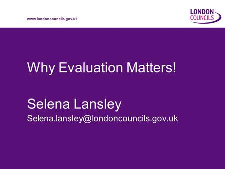 Why Evaluation Matters! Selena Lansley