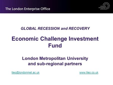 GLOBAL RECESSION and RECOVERY Economic Challenge Investment Fund London Metropolitan University and sub-regional partners