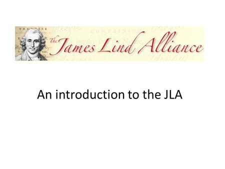 An introduction to the JLA. What will I cover? What is the James Lind Alliance (JLA)? What do we do? How do we do it? What difference does it make?