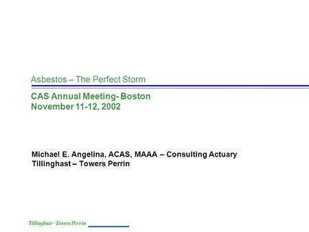 Asbestos – The Perfect Storm Michael E. Angelina, ACAS, MAAA – Consulting Actuary Tillinghast – Towers Perrin CAS Annual Meeting- Boston November 11-12,